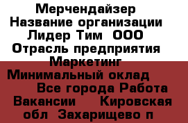 Мерчендайзер › Название организации ­ Лидер Тим, ООО › Отрасль предприятия ­ Маркетинг › Минимальный оклад ­ 23 000 - Все города Работа » Вакансии   . Кировская обл.,Захарищево п.